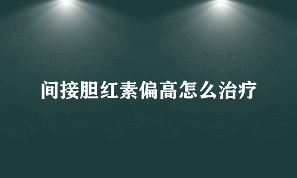 间接胆红素偏高怎么治疗