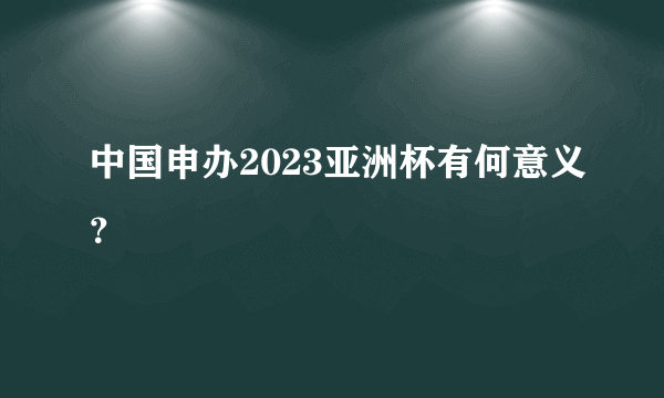 中国申办2023亚洲杯有何意义？