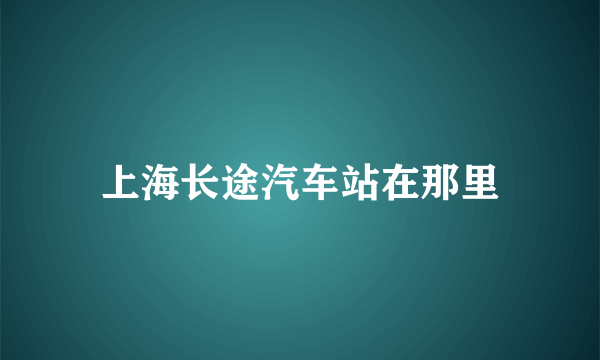 上海长途汽车站在那里