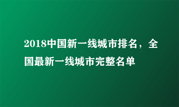 2018中国新一线城市排名，全国最新一线城市完整名单