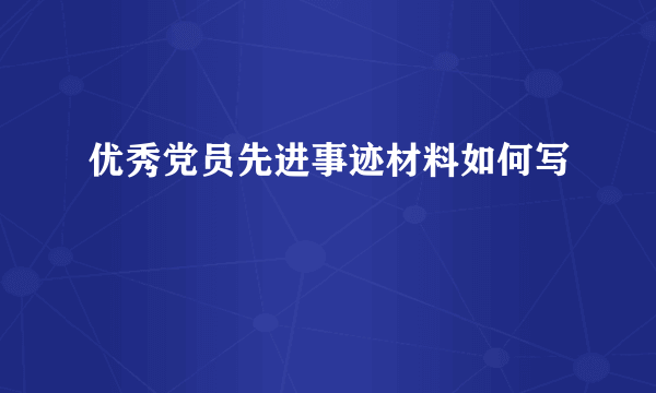 优秀党员先进事迹材料如何写