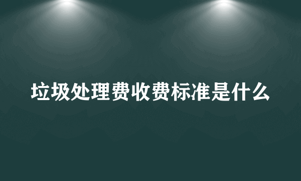 垃圾处理费收费标准是什么