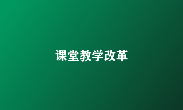 课堂教学改革