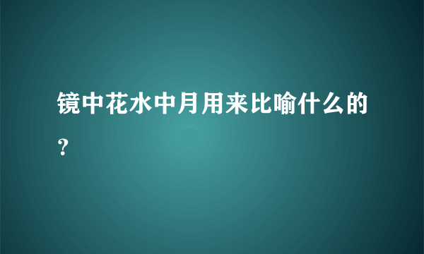 镜中花水中月用来比喻什么的？