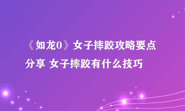 《如龙0》女子摔跤攻略要点分享 女子摔跤有什么技巧