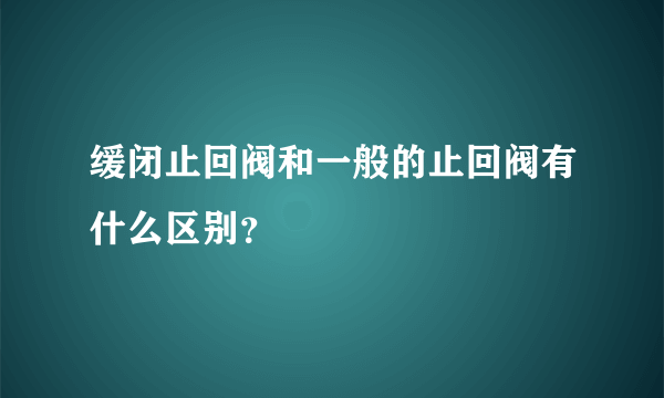 缓闭止回阀和一般的止回阀有什么区别？