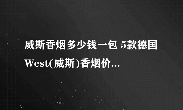 威斯香烟多少钱一包 5款德国West(威斯)香烟价格10-15元