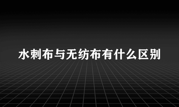 水刺布与无纺布有什么区别