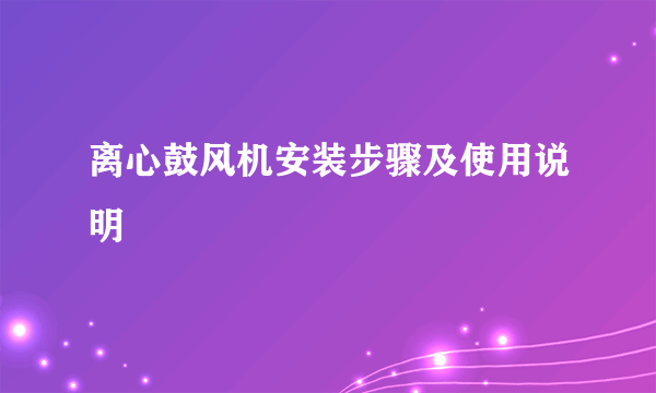 离心鼓风机安装步骤及使用说明