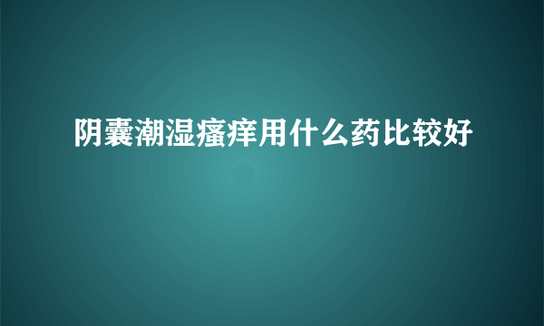 阴囊潮湿瘙痒用什么药比较好