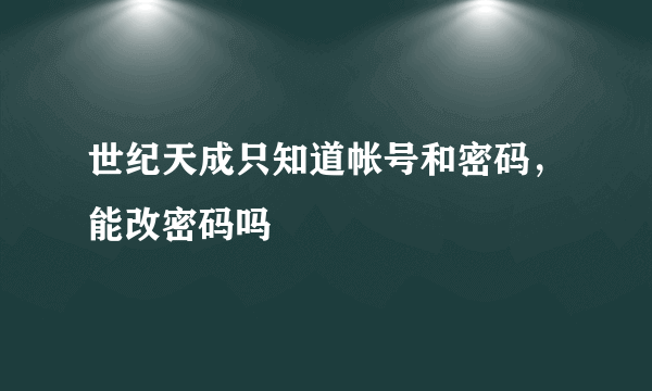 世纪天成只知道帐号和密码，能改密码吗