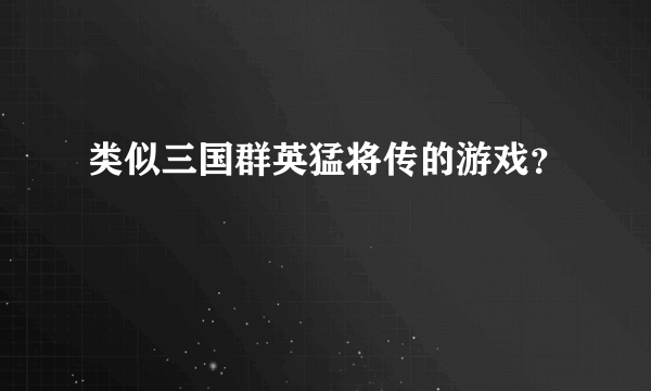 类似三国群英猛将传的游戏？