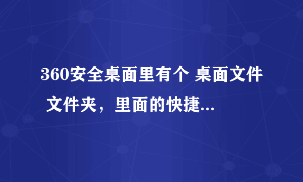 360安全桌面里有个 桌面文件 文件夹，里面的快捷方式怎么打不开，一点就出现选择什么程序打开？