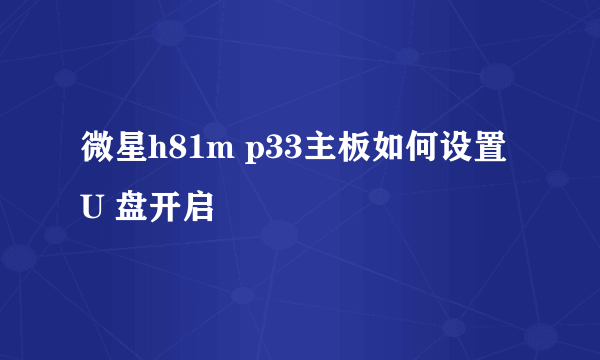 微星h81m p33主板如何设置U 盘开启