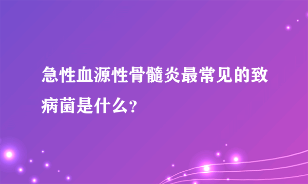 急性血源性骨髓炎最常见的致病菌是什么？