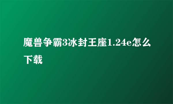 魔兽争霸3冰封王座1.24e怎么下载