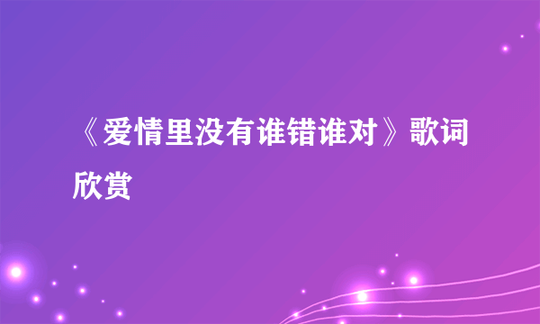 《爱情里没有谁错谁对》歌词欣赏