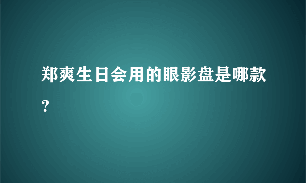 郑爽生日会用的眼影盘是哪款？