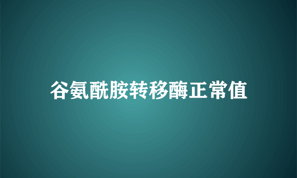 谷氨酰胺转移酶正常值