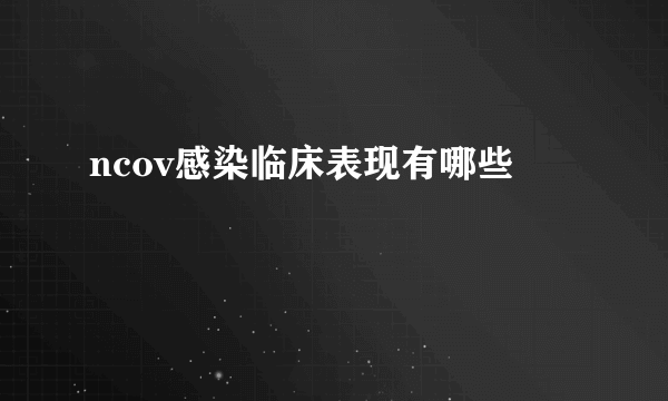 ncov感染临床表现有哪些