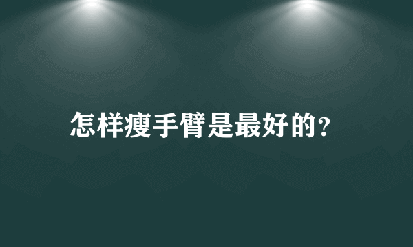 怎样瘦手臂是最好的？