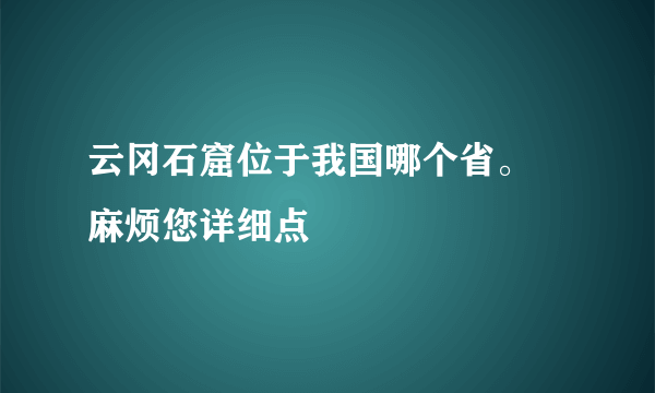 云冈石窟位于我国哪个省。 麻烦您详细点