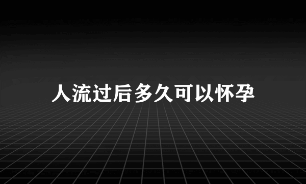 人流过后多久可以怀孕