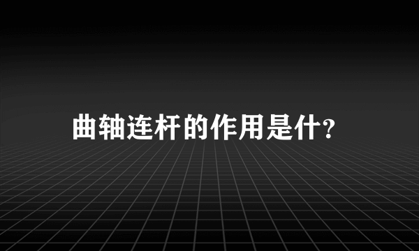 曲轴连杆的作用是什？