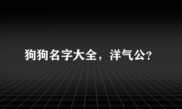 狗狗名字大全，洋气公？