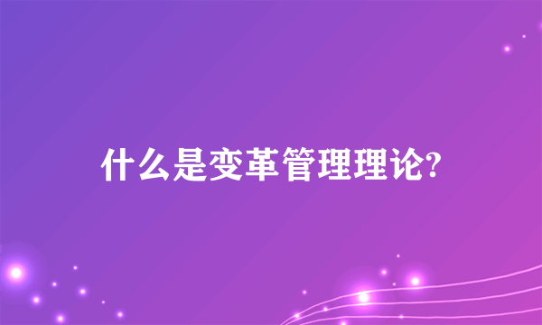 什么是变革管理理论?