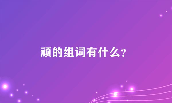 顽的组词有什么？