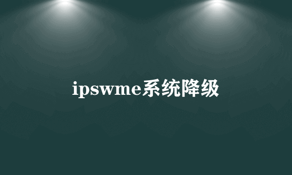 ipswme系统降级