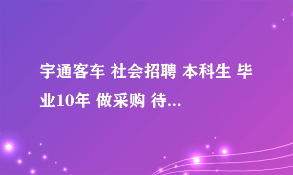 宇通客车 社会招聘 本科生 毕业10年 做采购 待遇如何？