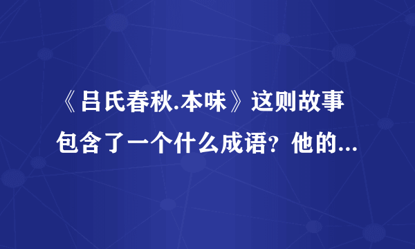 《吕氏春秋.本味》这则故事包含了一个什么成语？他的意思是什么？