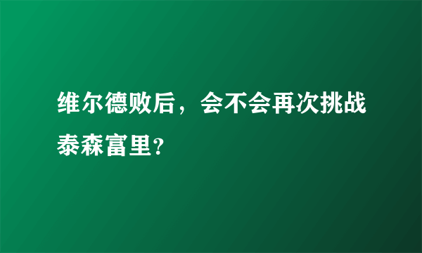 维尔德败后，会不会再次挑战泰森富里？