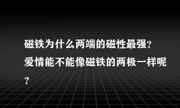 磁铁为什么两端的磁性最强？爱情能不能像磁铁的两极一样呢？