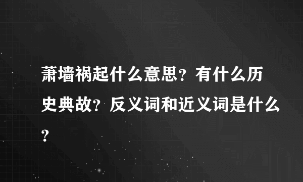 萧墙祸起什么意思？有什么历史典故？反义词和近义词是什么？