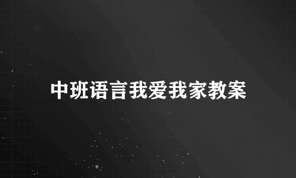 中班语言我爱我家教案