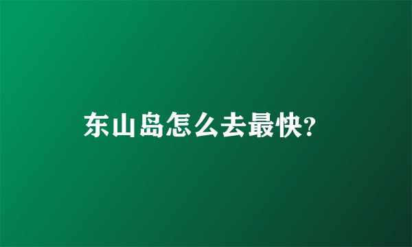 东山岛怎么去最快？