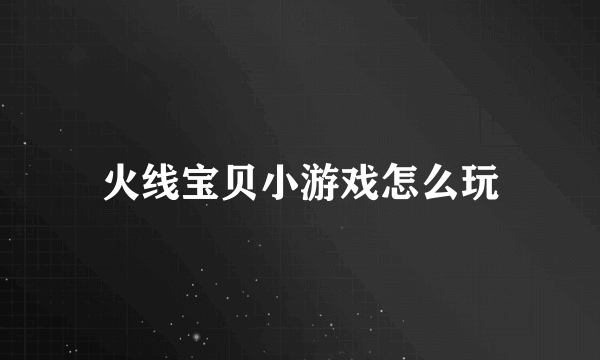 火线宝贝小游戏怎么玩