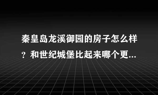 秦皇岛龙溪御园的房子怎么样？和世纪城堡比起来哪个更值得下手？