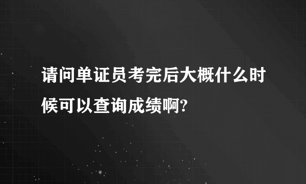 请问单证员考完后大概什么时候可以查询成绩啊?