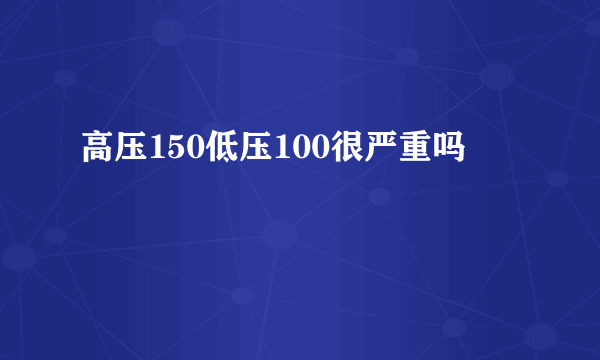 高压150低压100很严重吗