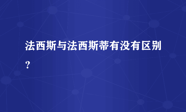 法西斯与法西斯蒂有没有区别？