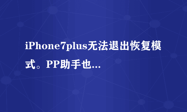 iPhone7plus无法退出恢复模式。PP助手也弄不了？