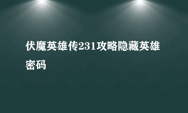 伏魔英雄传231攻略隐藏英雄密码