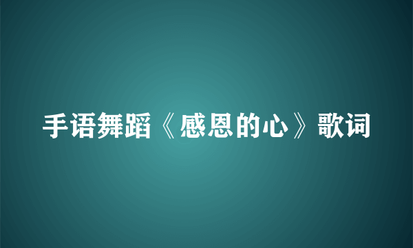 手语舞蹈《感恩的心》歌词