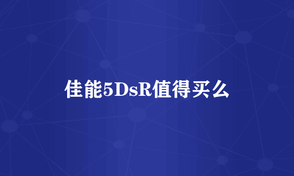 佳能5DsR值得买么