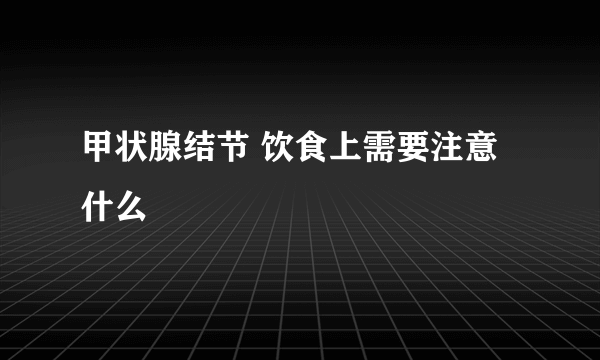 甲状腺结节 饮食上需要注意什么