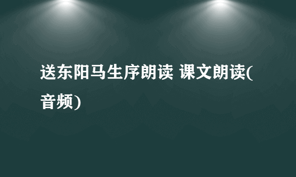 送东阳马生序朗读 课文朗读(音频)